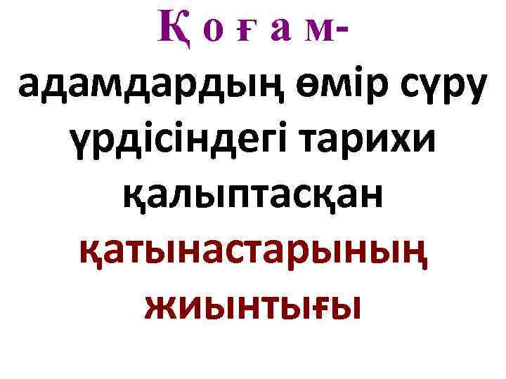 Қ о ғ а мадамдардың өмір сүру үрдісіндегі тарихи қалыптасқан қатынастарының жиынтығы 
