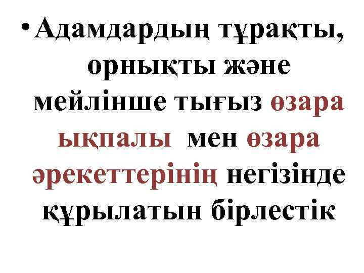  • Адамдардың тұрақты, орнықты және мейлінше тығыз өзара ықпалы мен өзара әрекеттерінің негізінде