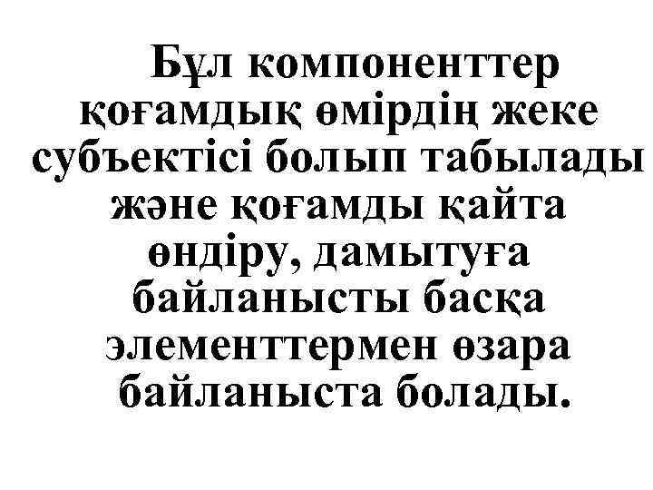 Бұл компоненттер қоғамдық өмірдің жеке субъектісі болып табылады және қоғамды қайта өндіру, дамытуға байланысты