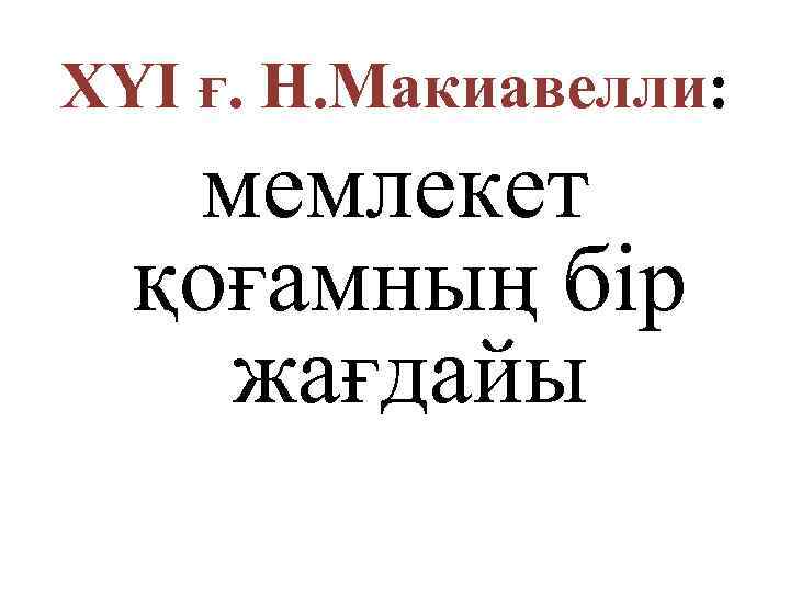 ХYI ғ. Н. Макиавелли: мемлекет қоғамның бір жағдайы 