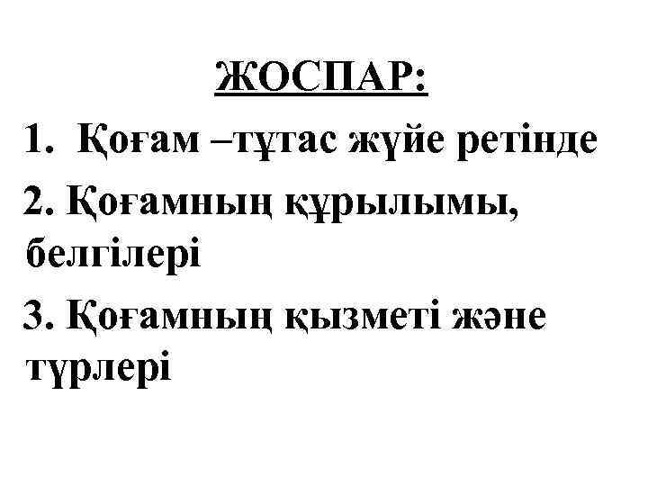ЖОСПАР: 1. Қоғам –тұтас жүйе ретінде 2. Қоғамның құрылымы, белгілері 3. Қоғамның қызметі және