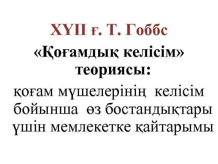 ХYII ғ. Т. Гоббс «Қоғамдық келісім» теориясы: қоғам мүшелерінің келісім бойынша өз бостандықтары үшін