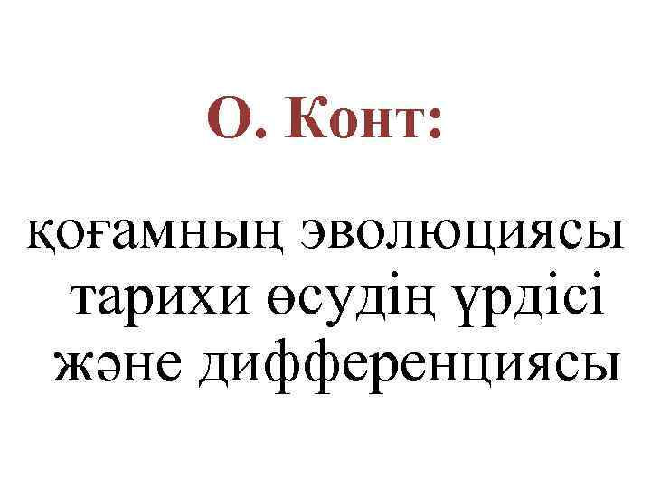 О. Конт: қоғамның эволюциясы тарихи өсудің үрдісі және дифференциясы 