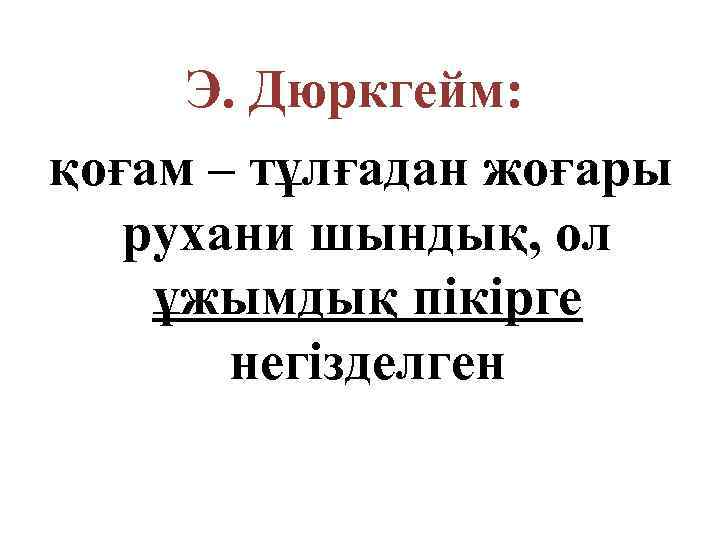 Э. Дюркгейм: қоғам – тұлғадан жоғары рухани шындық, ол ұжымдық пікірге негізделген 