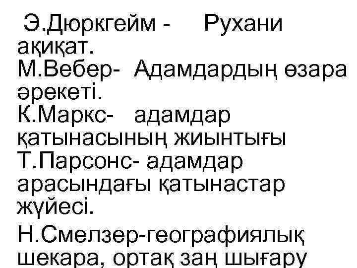 Э. Дюркгейм - Рухани ақиқат. М. Вебер- Адамдардың өзара әрекеті. К. Маркс- адамдар қатынасының