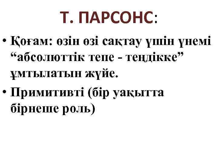 Т. ПАРСОНС: • Қоғам: өзін өзі сақтау үшін үнемі “абсолюттік тепе - теңдікке” ұмтылатын