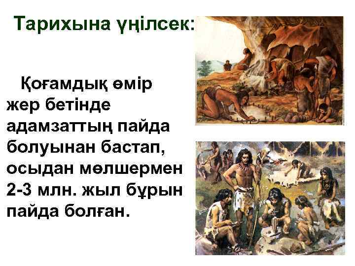 Тарихына үңілсек: Қоғамдық өмір жер бетінде адамзаттың пайда болуынан бастап, осыдан мөлшермен 2 -3