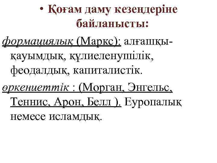  • Қоғам даму кезеңдеріне байланысты: формациялық (Маркс): алғашқықауымдық, құлиеленушілік, феодалдық, капиталистік. өркениеттік :