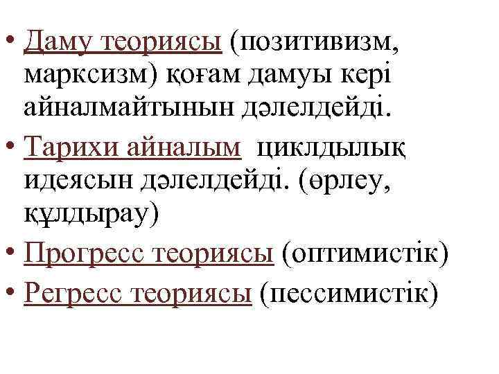  • Даму теориясы (позитивизм, марксизм) қоғам дамуы кері айналмайтынын дәлелдейді. • Тарихи айналым