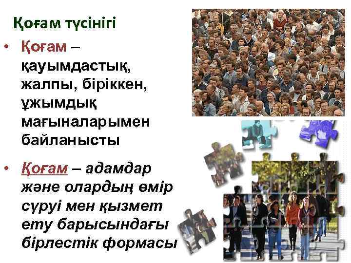 Қоғам түсінігі • Қоғам – қауымдастық, жалпы, біріккен, ұжымдық мағыналарымен байланысты • Қоғам –
