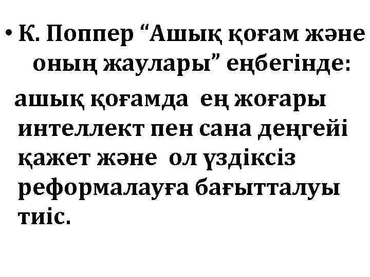  • К. Поппер “Ашық қоғам және оның жаулары” еңбегінде: ашық қоғамда ең жоғары