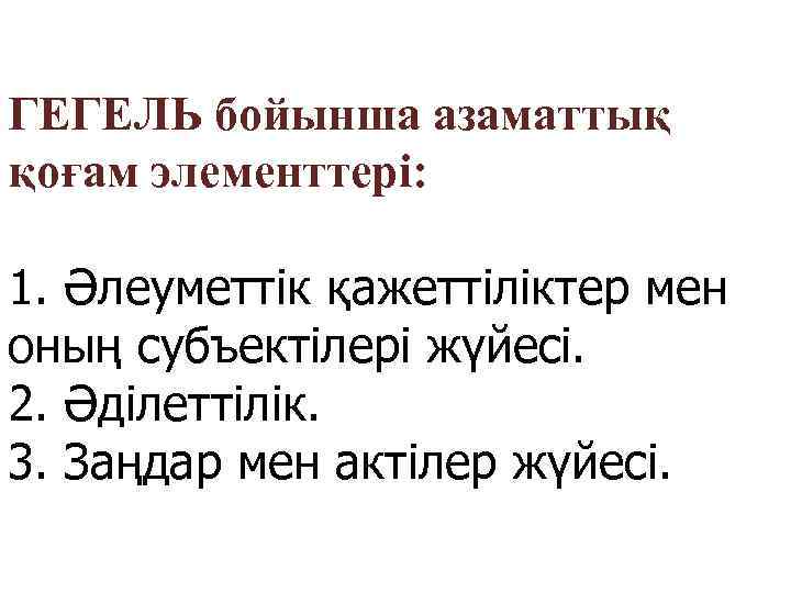 ГЕГЕЛЬ бойынша азаматтық қоғам элементтері: 1. Әлеуметтік қажеттіліктер мен оның субъектілері жүйесі. 2. Әділеттілік.