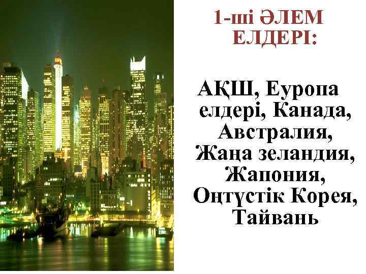 1 -ші ӘЛЕМ ЕЛДЕРІ: АҚШ, Еуропа елдері, Канада, Австралия, Жаңа зеландия, Жапония, Оңтүстік Корея,