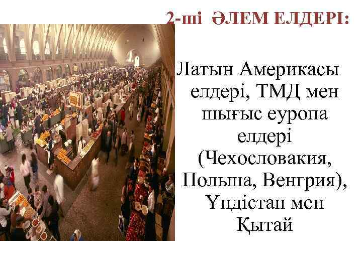 2 -ші ӘЛЕМ ЕЛДЕРІ: Латын Америкасы елдері, ТМД мен шығыс еуропа елдері (Чехословакия, Польша,