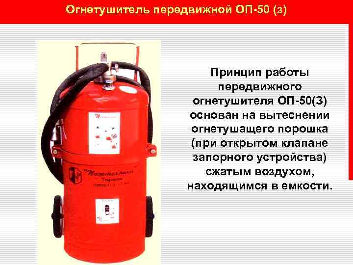 Огнетушитель передвижной ОП-50 (з) Принцип работы передвижного огнетушителя ОП-50(З) основан на вытеснении огнетушащего порошка