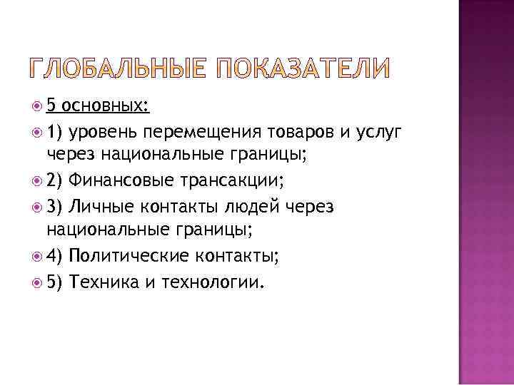  5 основных: 1) уровень перемещения товаров и услуг через национальные границы; 2) Финансовые