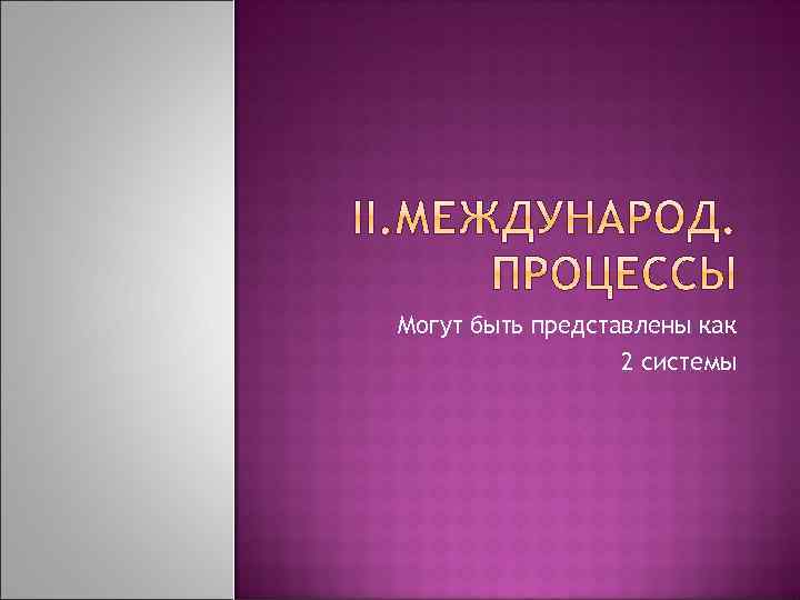 Могут быть представлены как 2 системы 
