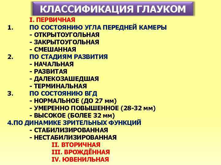 КЛАССИФИКАЦИЯ ГЛАУКОМ I. ПЕРВИЧНАЯ 1. ПО СОСТОЯНИЮ УГЛА ПЕРЕДНЕЙ КАМЕРЫ - ОТКРЫТОУГОЛЬНАЯ - ЗАКРЫТОУГОЛЬНАЯ