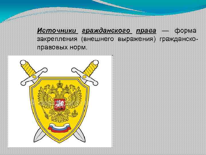 Источники гражданского права — форма закрепления (внешнего выражения) гражданскоправовых норм. 