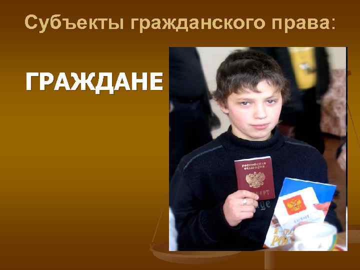 Субъекты гражданского права: ГРАЖДАНЕ 