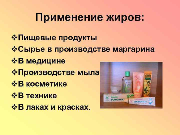 Применение жиров: Пищевые продукты Сырье в производстве маргарина В медицине Производстве мыла В косметике