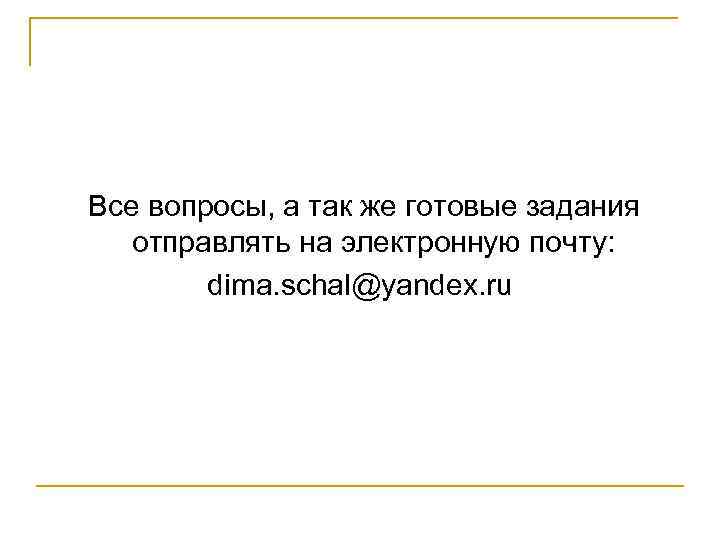 Все вопросы, а так же готовые задания отправлять на электронную почту: dima. schal@yandex. ru
