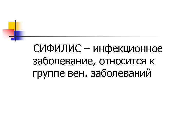 СИФИЛИС – инфекционное заболевание, относится к группе вен. заболеваний 