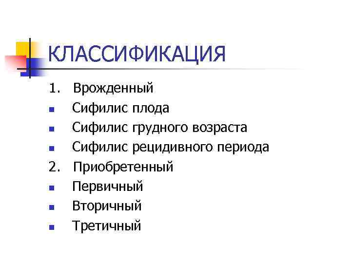 КЛАССИФИКАЦИЯ 1. Врожденный n Сифилис плода n Сифилис грудного возраста n Сифилис рецидивного периода