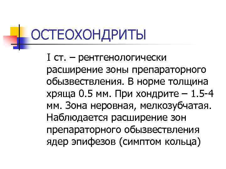 ОСТЕОХОНДРИТЫ I ст. – рентгенологически расширение зоны препараторного обызвествления. В норме толщина хряща 0.