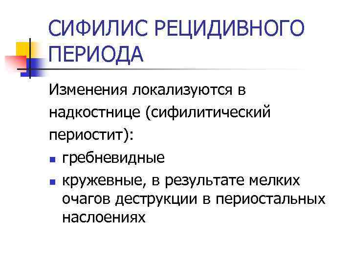 СИФИЛИС РЕЦИДИВНОГО ПЕРИОДА Изменения локализуются в надкостнице (сифилитический периостит): n гребневидные n кружевные, в