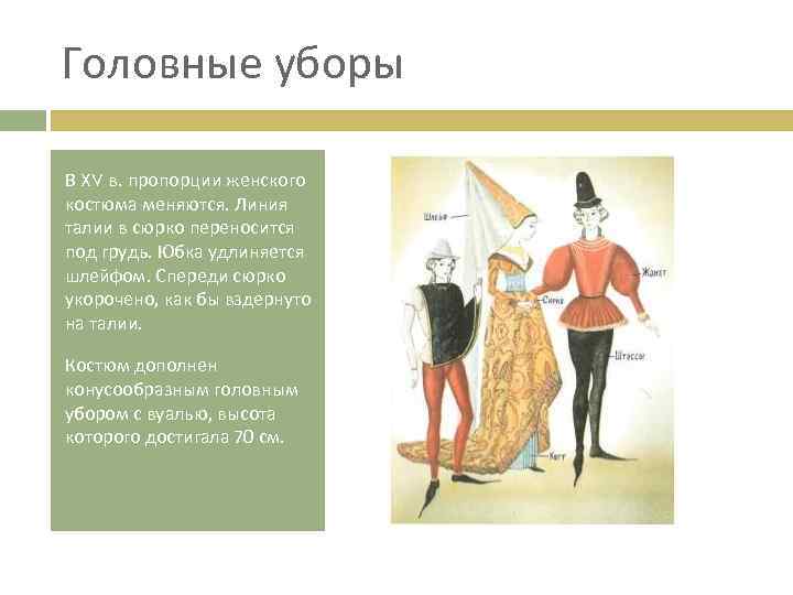 Головные уборы В XV в. пропорции женского костюма меняются. Линия талии в сюрко переносится