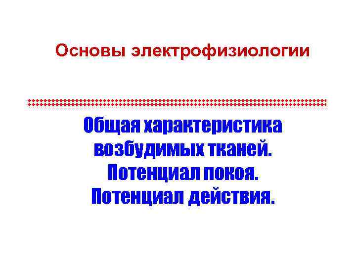 Основы электрофизиологии Общая характеристика возбудимых тканей. Потенциал покоя. Потенциал действия. 