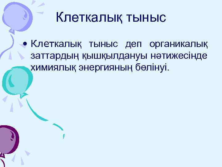 Клеткалық тыныс • Клеткалық тыныс деп органикалық заттардың қышқылдануы нәтижесінде химиялық энергияның бөлінуі. 