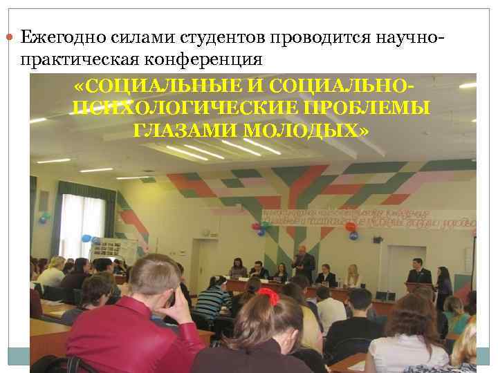  Ежегодно силами студентов проводится научно- практическая конференция «СОЦИАЛЬНЫЕ И СОЦИАЛЬНОПСИХОЛОГИЧЕСКИЕ ПРОБЛЕМЫ ГЛАЗАМИ МОЛОДЫХ»