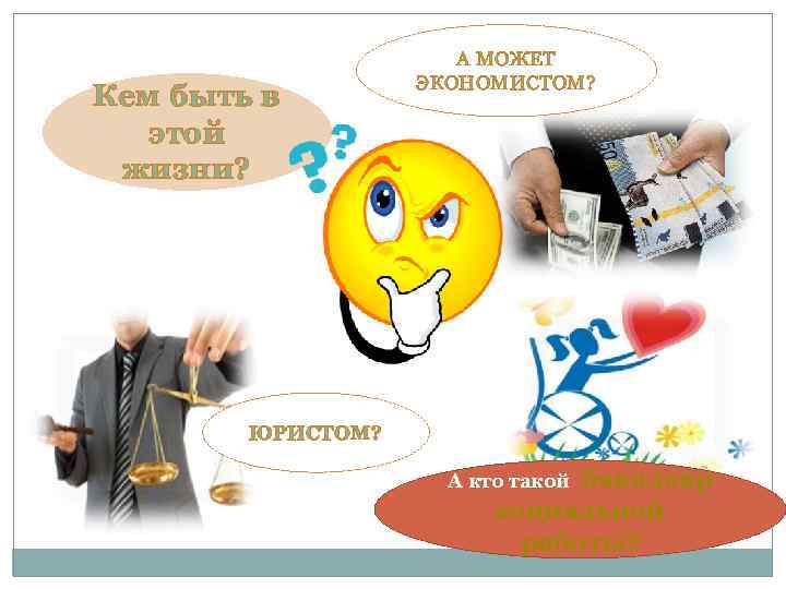 Кем быть в этой жизни? А МОЖЕТ ЭКОНОМИСТОМ? ЮРИСТОМ? А кто такой бакалавр социальной
