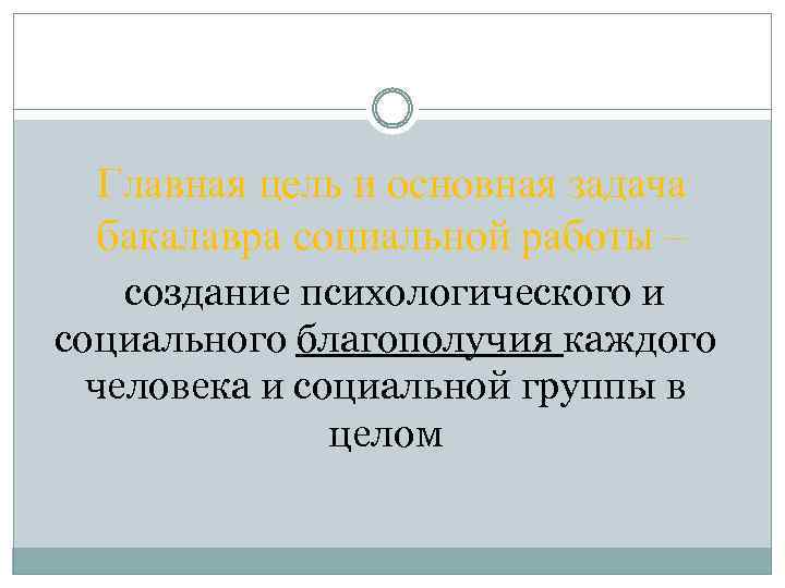 Главная цель и основная задача бакалавра социальной работы – создание психологического и социального благополучия