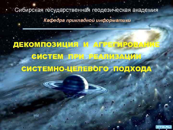Сибирская государственная геодезическая академия Кафедра прикладной информатики ДЕКОМПОЗИЦИЯ И АГРЕГИРОВАНИЕ СИСТЕМ ПРИ РЕАЛИЗАЦИИ СИСТЕМНО-ЦЕЛЕВОГО