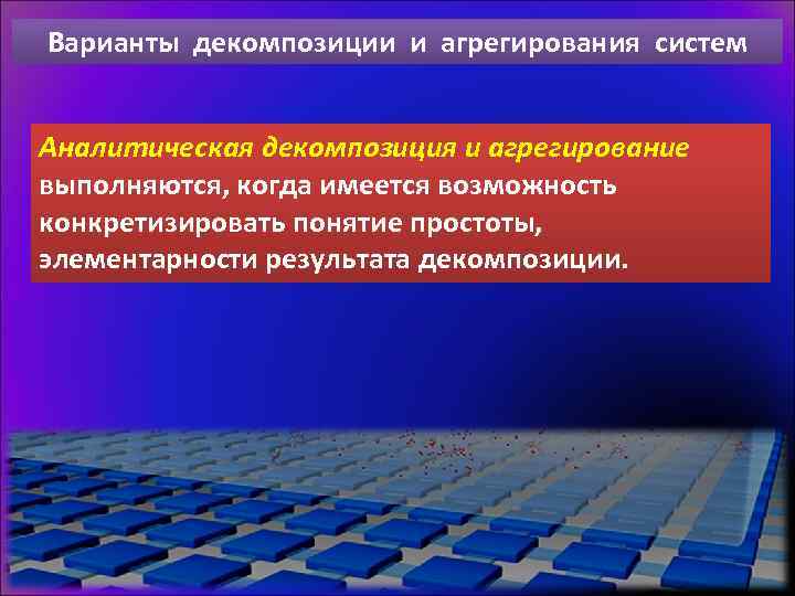 Варианты декомпозиции и агрегирования систем Аналитическая декомпозиция и агрегирование выполняются, когда имеется возможность конкретизировать