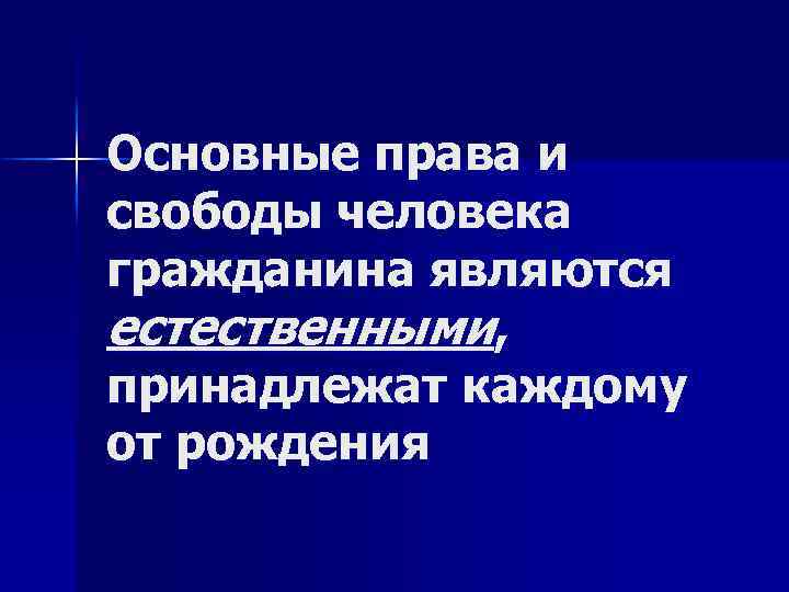 Основные права и свободы человека гражданина являются естественными, принадлежат каждому от рождения 