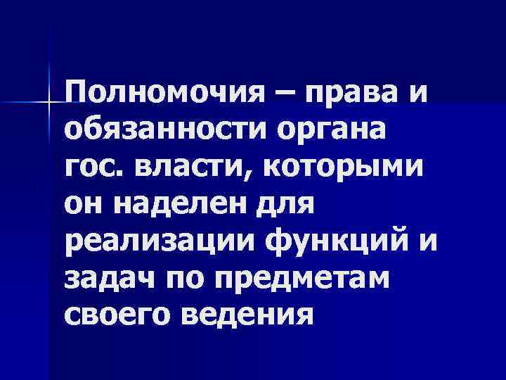 Полномочия – права и обязанности органа гос. власти, которыми он наделен для реализации функций