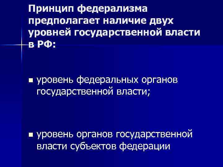 Принцип федерализма предполагает наличие двух уровней государственной власти в РФ: n уровень федеральных органов