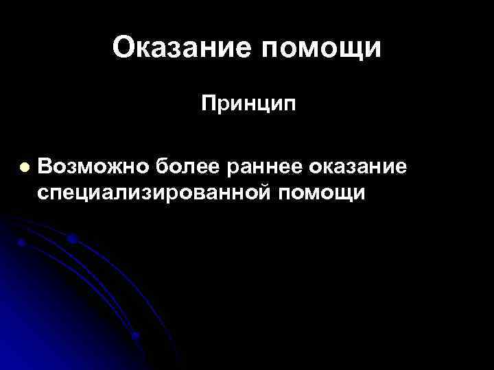 Оказание помощи Принцип l Возможно более раннее оказание специализированной помощи 