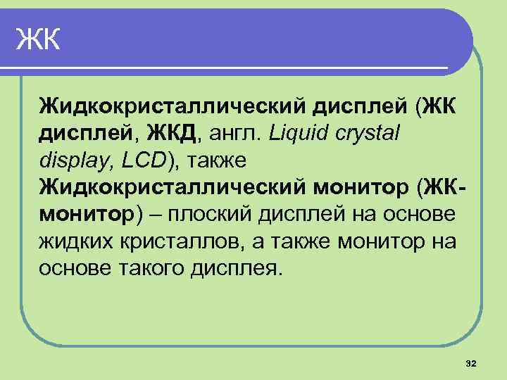 ЖК Жидкокристаллический дисплей (ЖК дисплей, ЖКД, англ. Liquid crystal display, LCD), также Жидкокристаллический монитор
