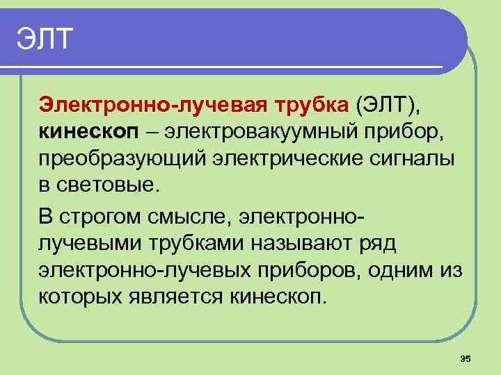 ЭЛТ Электронно-лучевая трубка (ЭЛТ), кинескоп – электровакуумный прибор, преобразующий электрические сигналы в световые. В