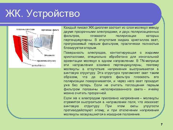 ЖК. Устройство Каждый пиксел ЖК-дисплея состоит из слоя молекул между двумя прозрачными электродами, и
