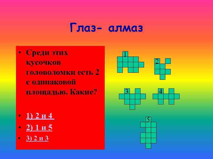 Глаз- алмаз • Среди этих кусочков головоломки есть 2 с одинаковой площадью. Какие? •