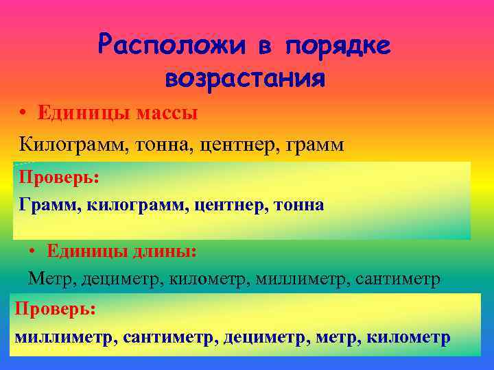 Расположи в порядке возрастания • Единицы массы Килограмм, тонна, центнер, грамм Проверь: Грамм, килограмм,