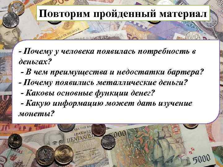 Повторим пройденный материал - Почему у человека появилась потребность в деньгах? - В чем