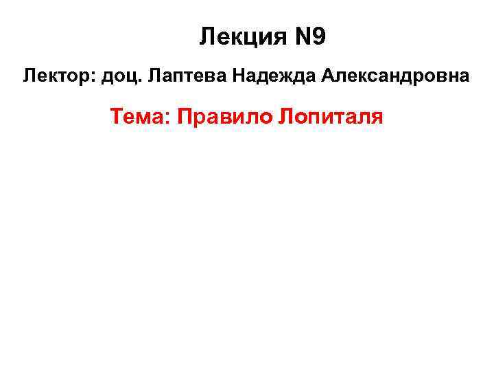  Лекция N 9 Лектор: доц. Лаптева Надежда Александровна Тема: Правило Лопиталя 