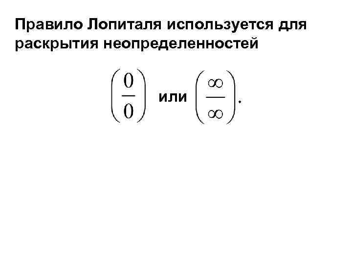 Правило Лопиталя используется для раскрытия неопределенностей или 